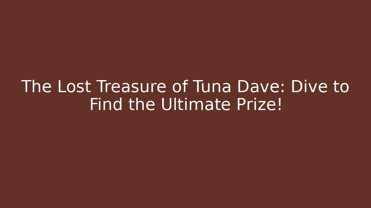 The Lost Treasure of Tuna Dave: Dive to Find the Ultimate Prize!