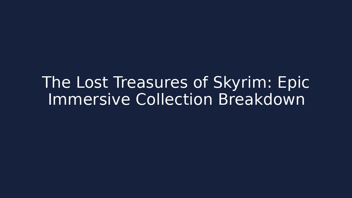 The Lost Treasures of Skyrim: Epic Immersive Collection Breakdown