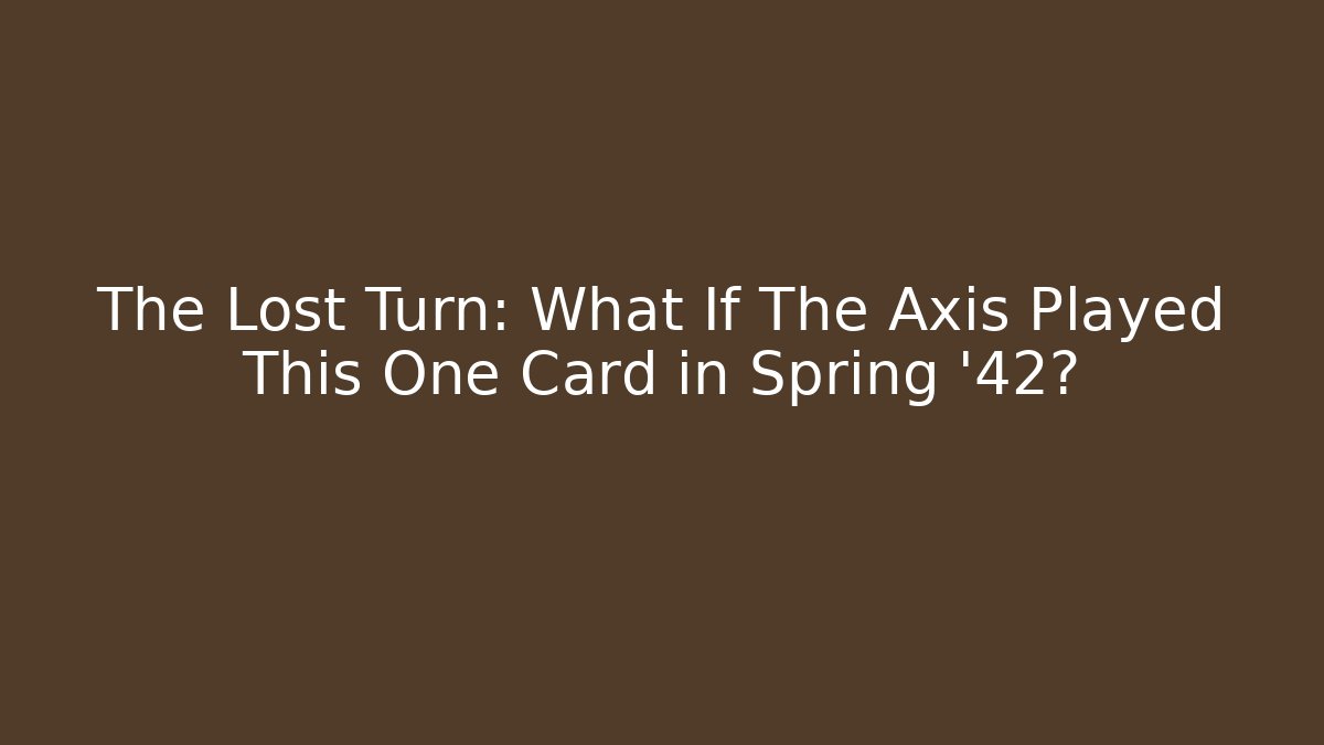 The Lost Turn: What If The Axis Played This One Card in Spring '42?
