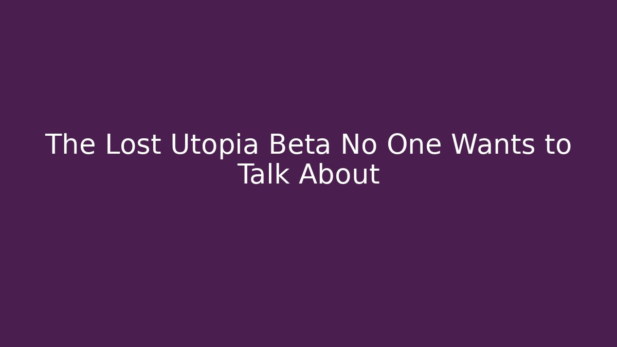 The Lost Utopia Beta No One Wants to Talk About