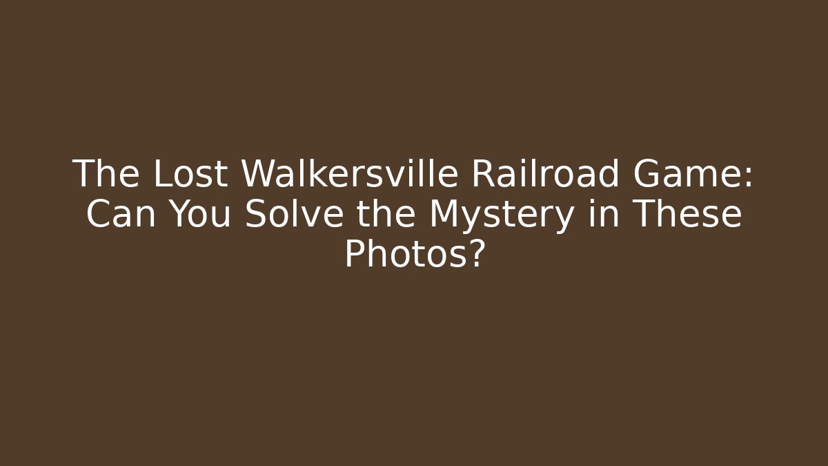 The Lost Walkersville Railroad Game: Can You Solve the Mystery in These Photos?
