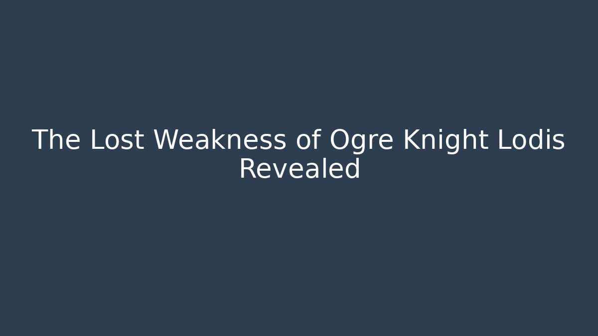 The Lost Weakness of Ogre Knight Lodis Revealed