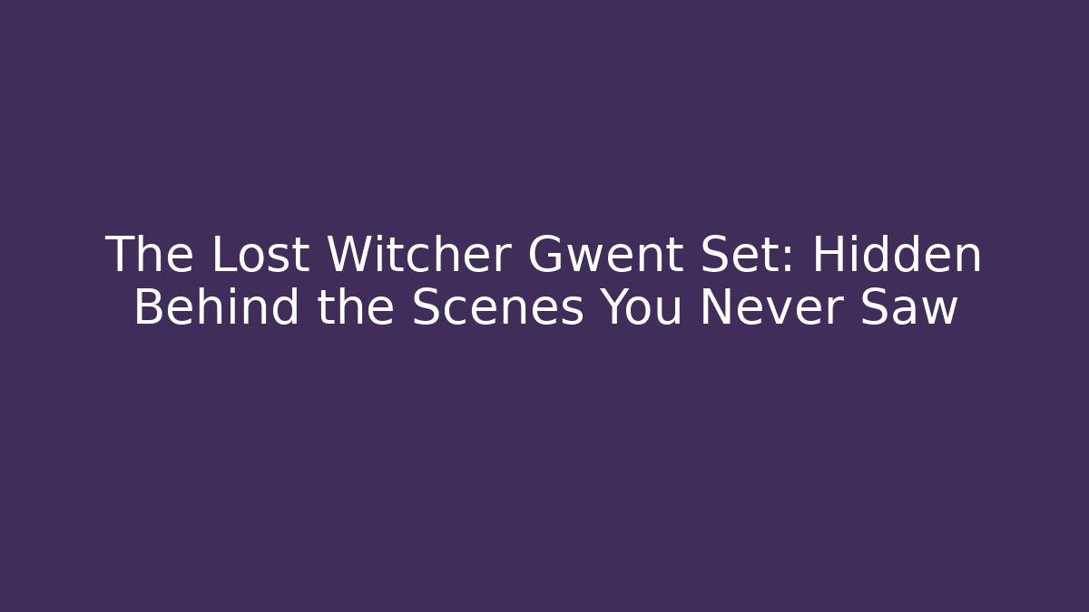 The Lost Witcher Gwent Set: Hidden Behind the Scenes You Never Saw