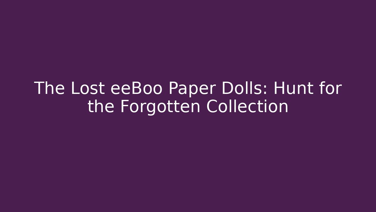The Lost eeBoo Paper Dolls: Hunt for the Forgotten Collection