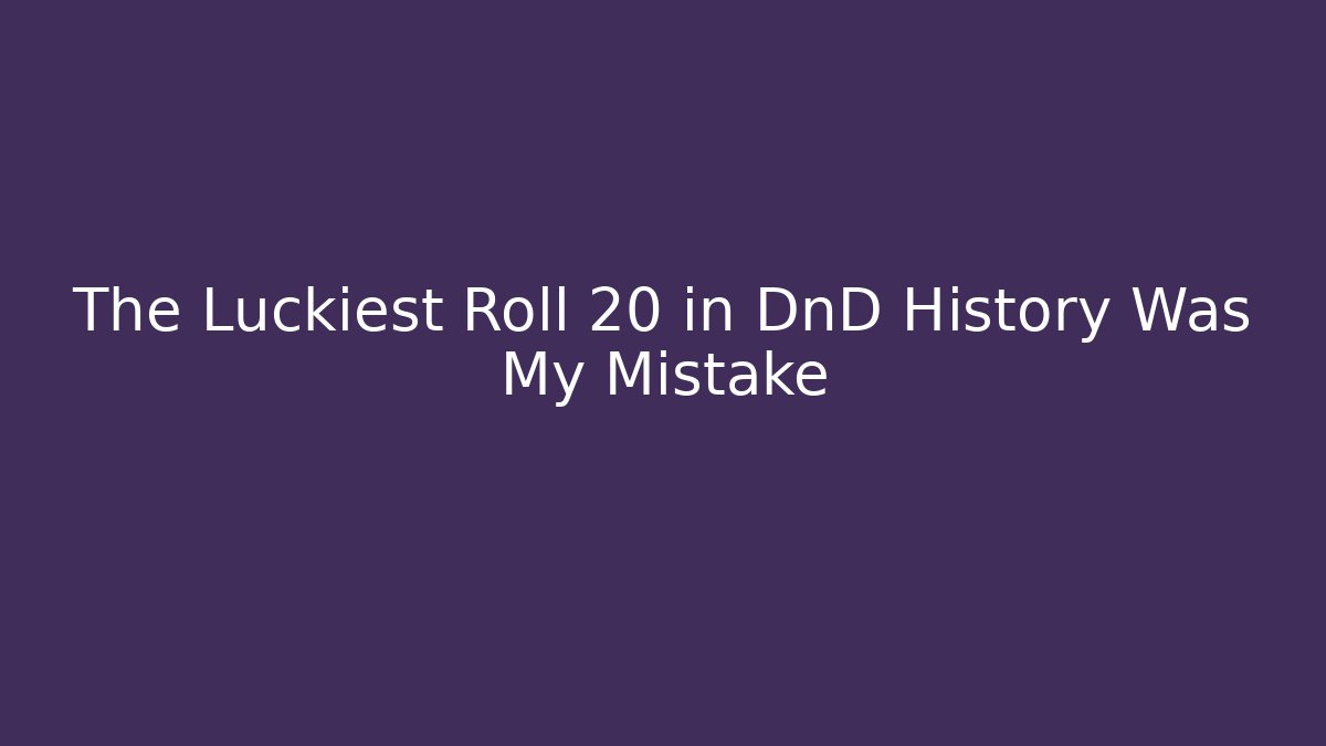The Luckiest Roll 20 in DnD History Was My Mistake