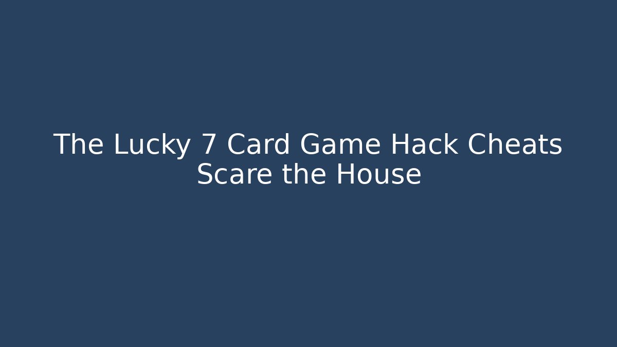 The Lucky 7 Card Game Hack Cheats Scare the House