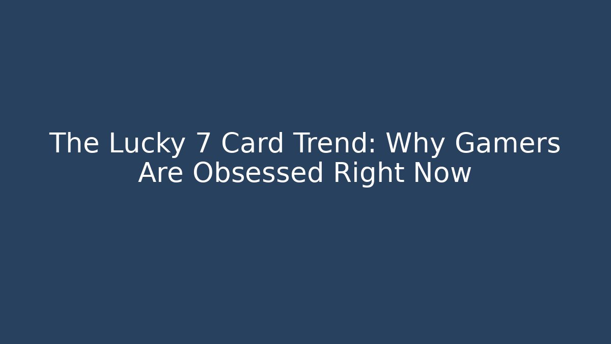 The Lucky 7 Card Trend: Why Gamers Are Obsessed Right Now
