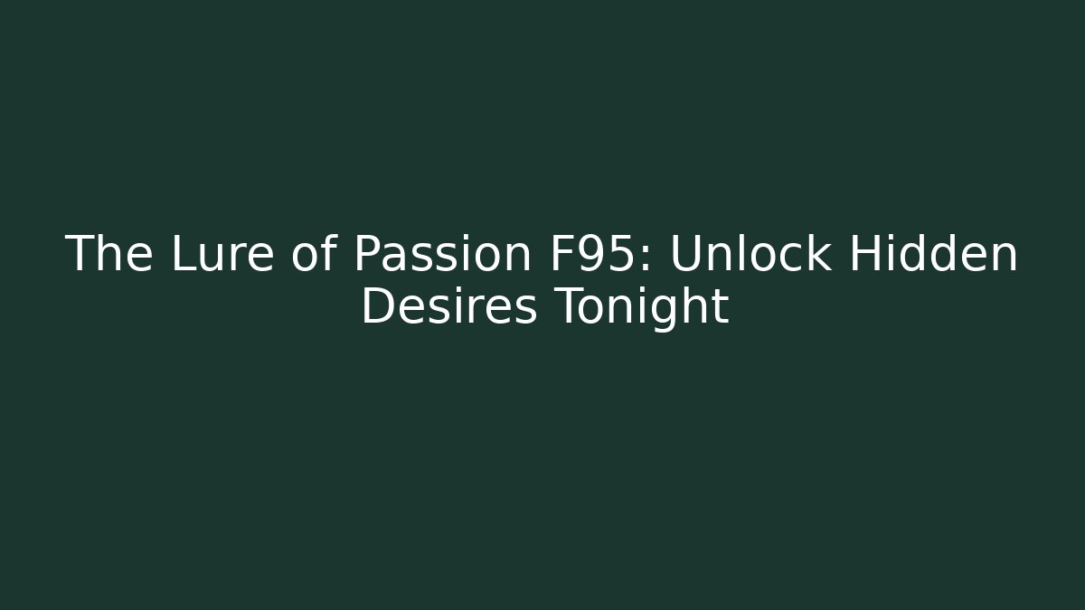 The Lure of Passion F95: Unlock Hidden Desires Tonight