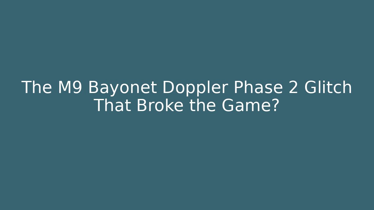 The M9 Bayonet Doppler Phase 2 Glitch That Broke the Game?