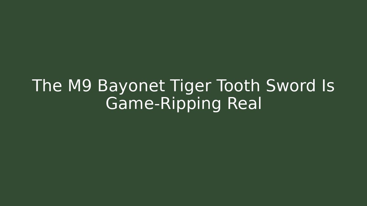 The M9 Bayonet Tiger Tooth Sword Is Game-Ripping Real