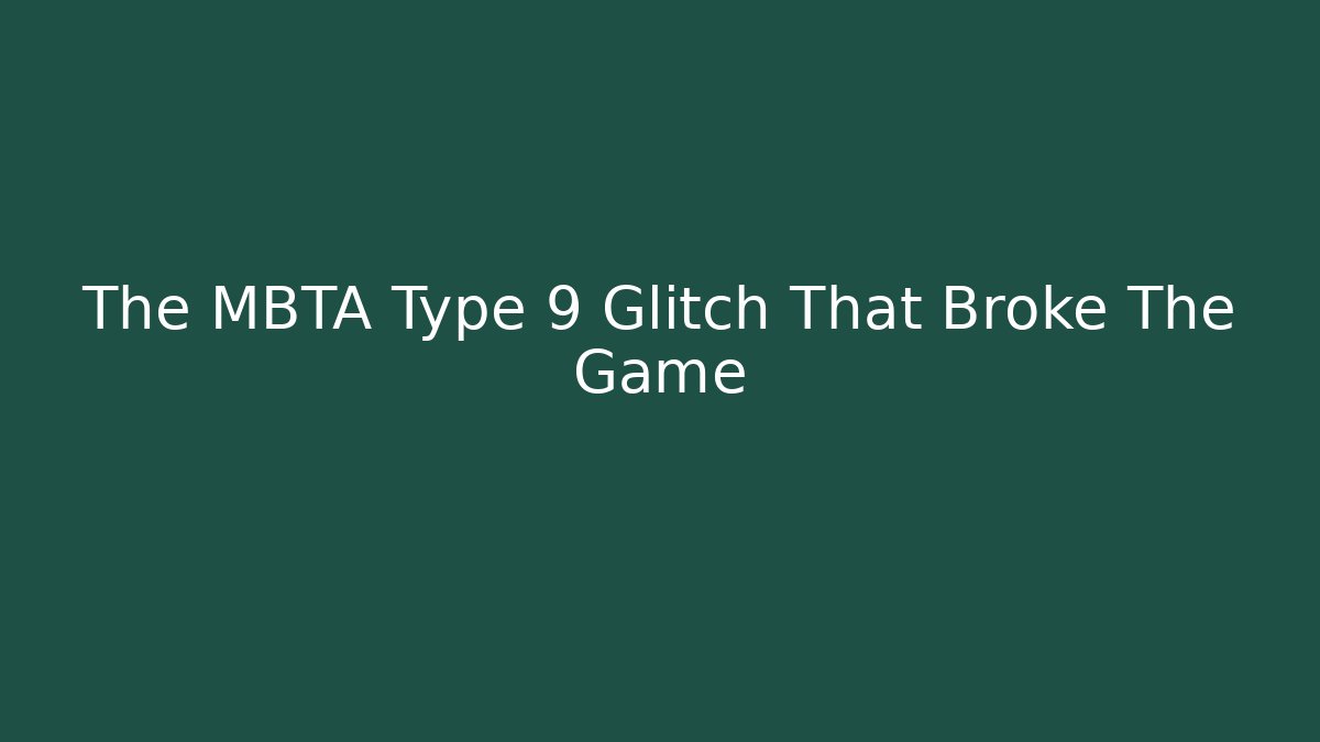 The MBTA Type 9 Glitch That Broke The Game