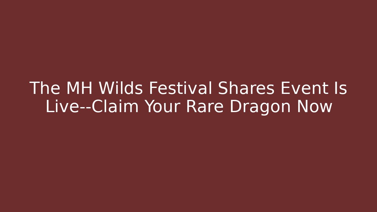 The MH Wilds Festival Shares Event Is Live—Claim Your Rare Dragon Now