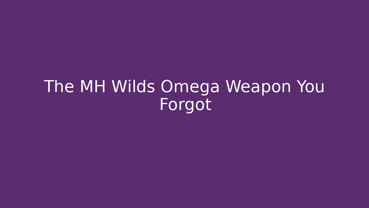The MH Wilds Omega Weapon You Forgot - Create More Assets