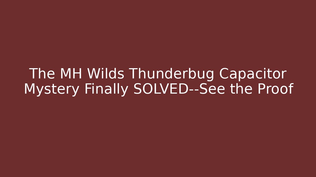 The MH Wilds Thunderbug Capacitor Mystery Finally SOLVED—See the Proof