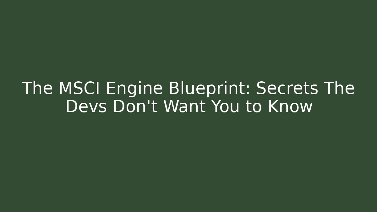 The MSCI Engine Blueprint: Secrets The Devs Don’t Want You to Know - Create More Assets