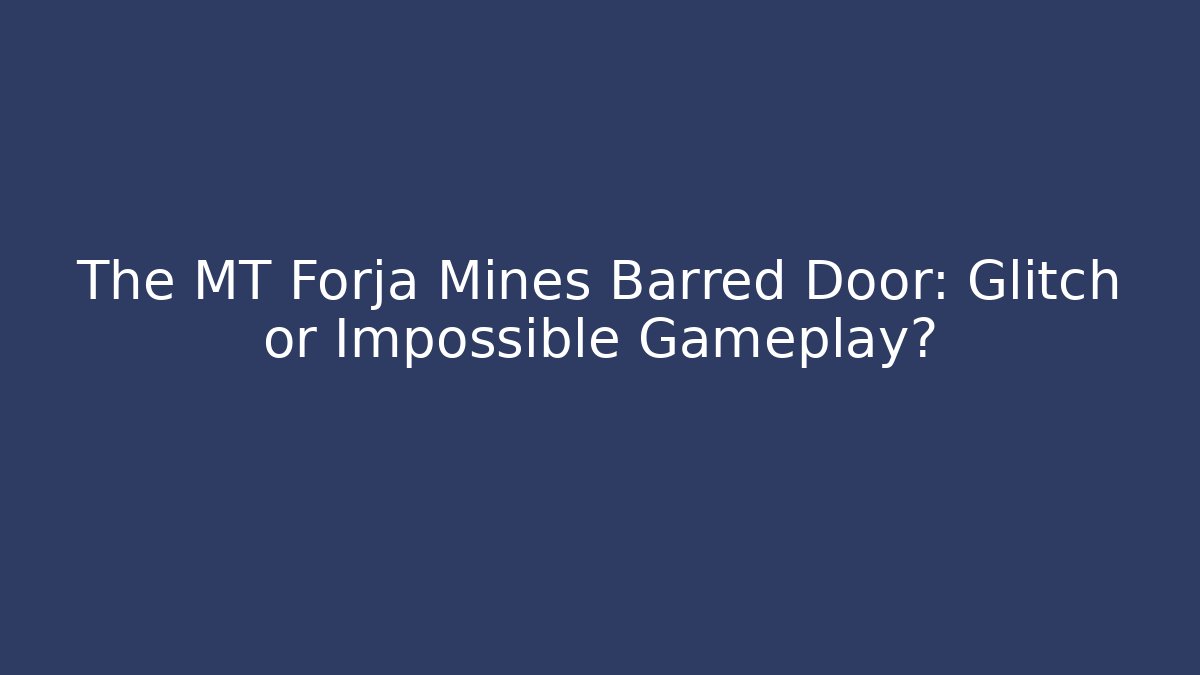 The MT Forja Mines Barred Door: Glitch or Impossible Gameplay?