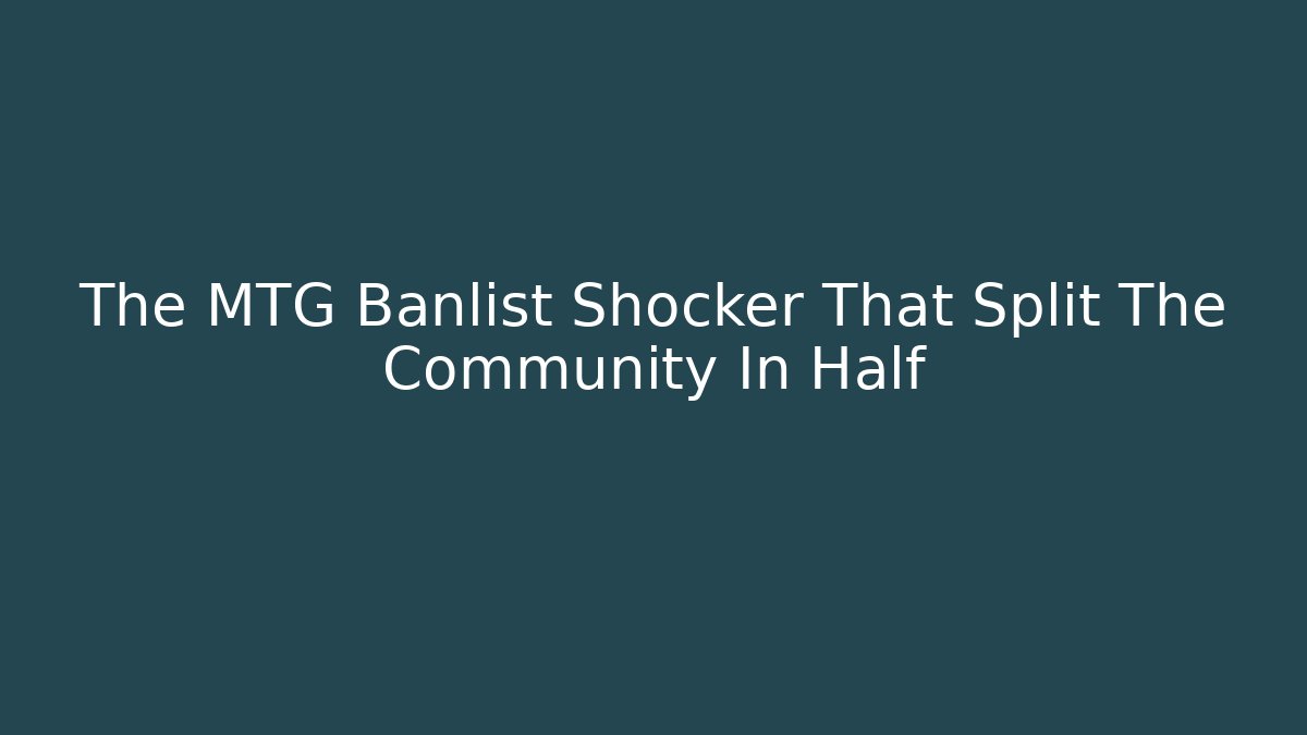 The MTG Banlist Shocker That Split The Community In Half