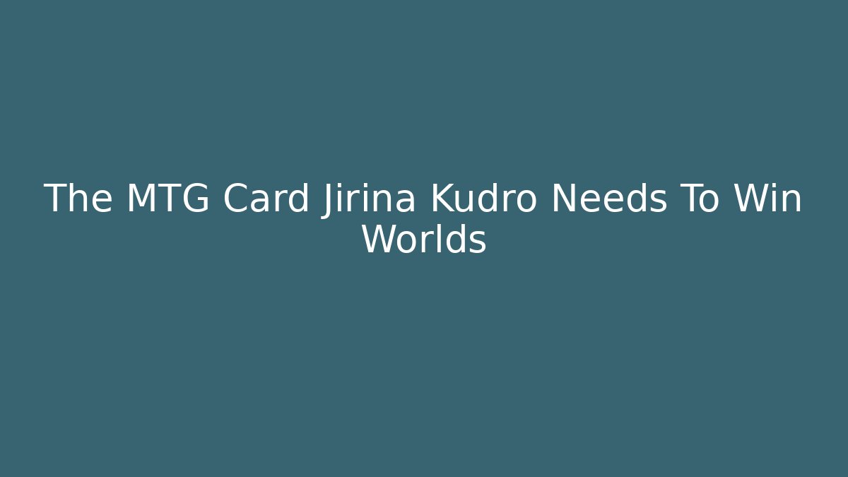 The MTG Card Jirina Kudro Needs To Win Worlds