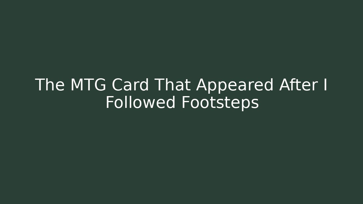 The MTG Card That Appeared After I Followed Footsteps