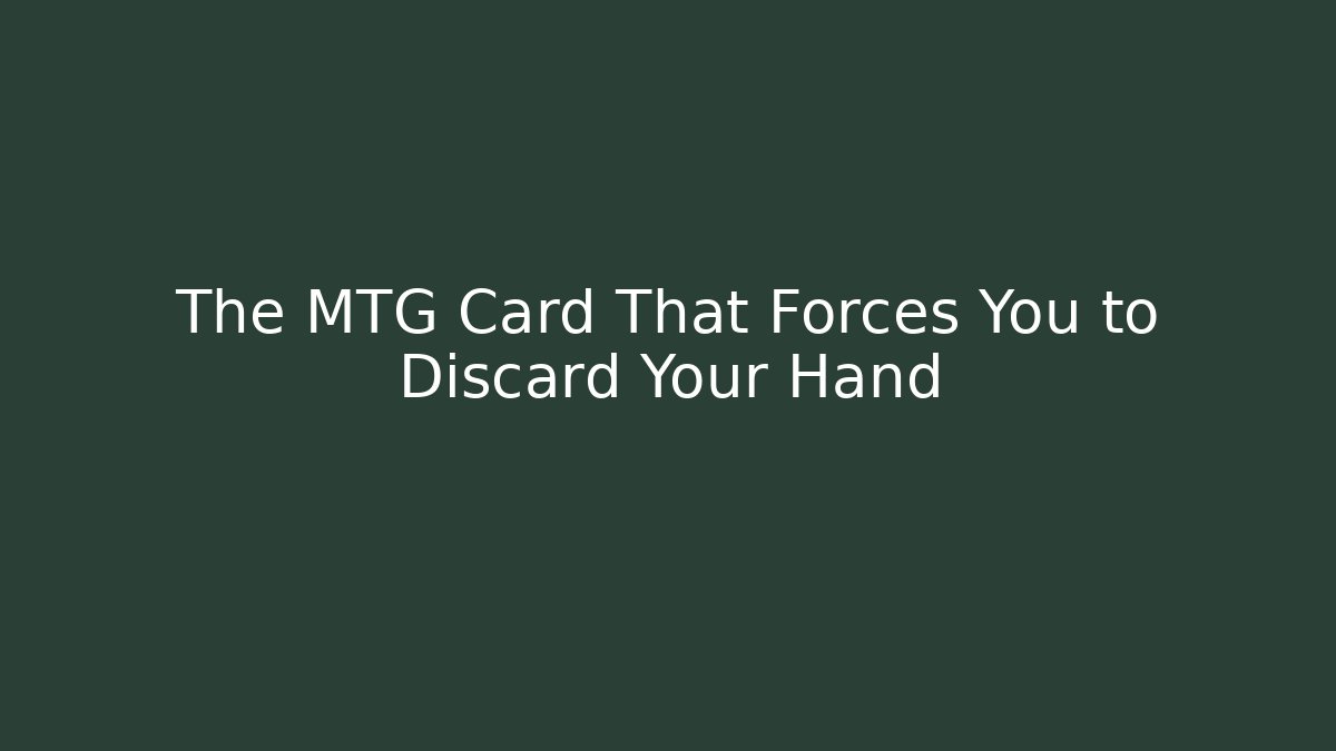 The MTG Card That Forces You to Discard Your Hand