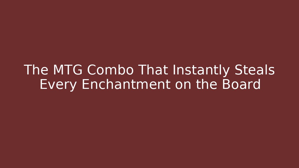 The MTG Combo That Instantly Steals Every Enchantment on the Board