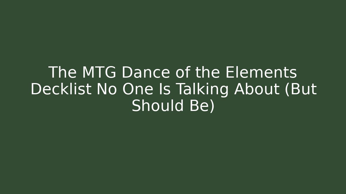 The MTG Dance of the Elements Decklist No One Is Talking About (But Should Be)