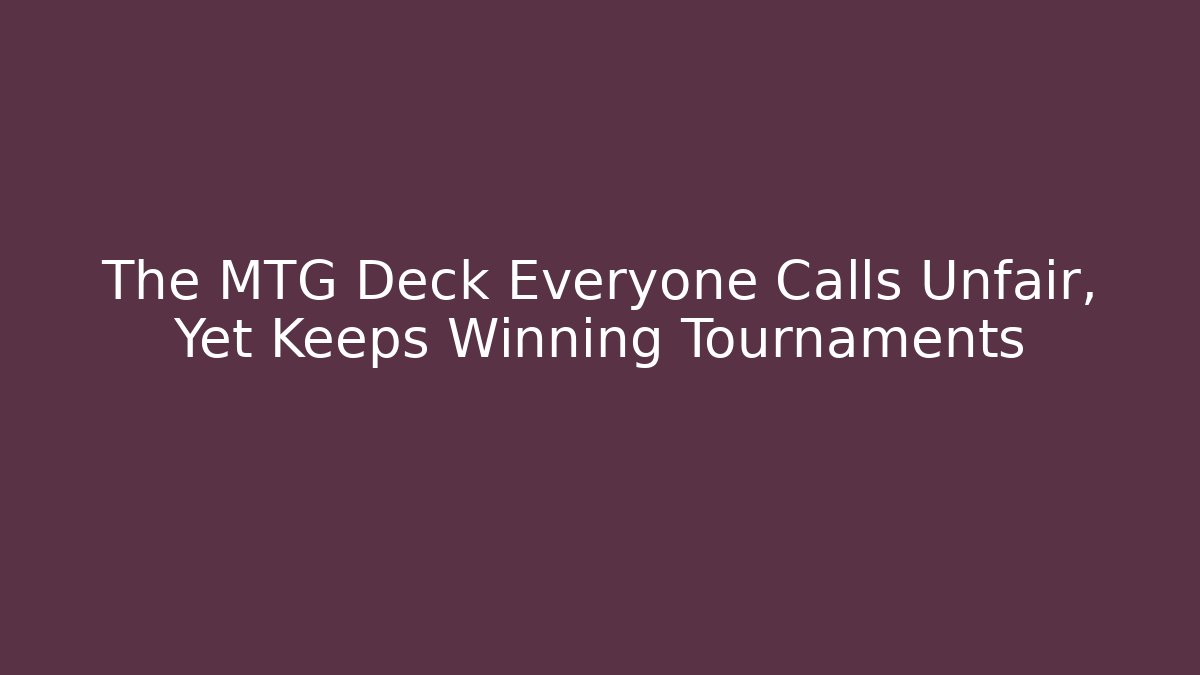 The MTG Deck Everyone Calls Unfair, Yet Keeps Winning Tournaments
