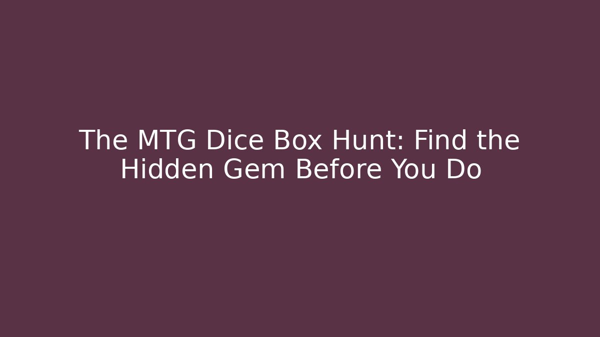The MTG Dice Box Hunt: Find the Hidden Gem Before You Do