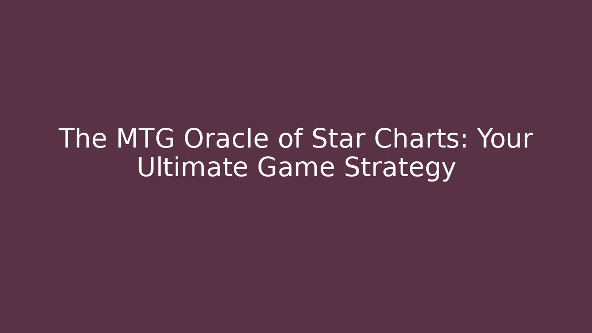 The MTG Oracle of Star Charts: Your Ultimate Game Strategy