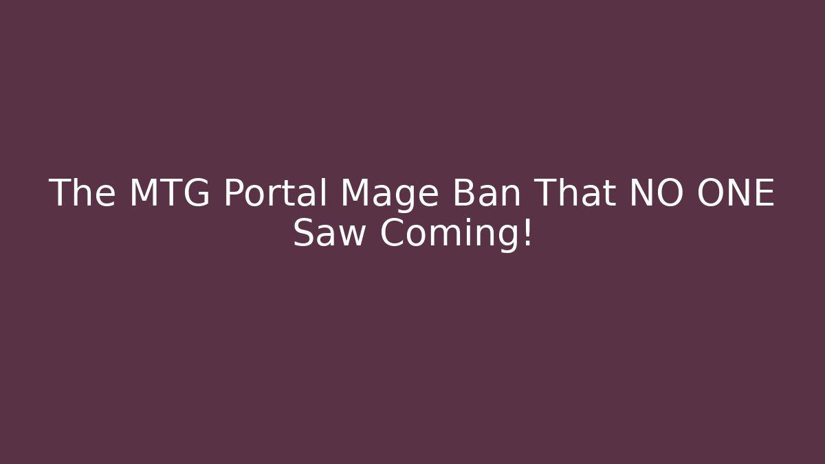 The MTG Portal Mage Ban That NO ONE Saw Coming!