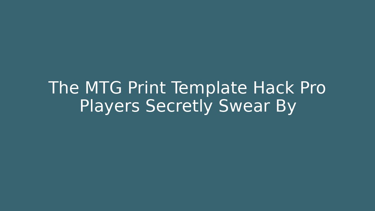 The MTG Print Template Hack Pro Players Secretly Swear By