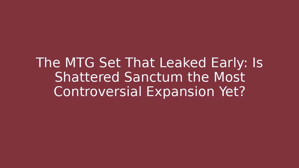 The MTG Set That Leaked Early: Is Shattered Sanctum the Most Controversial Expansion Yet?