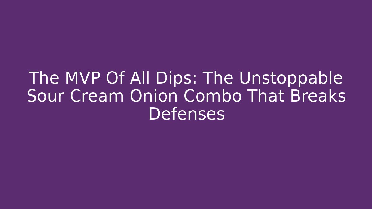 The MVP Of All Dips: The Unstoppable Sour Cream Onion Combo That Breaks Defenses