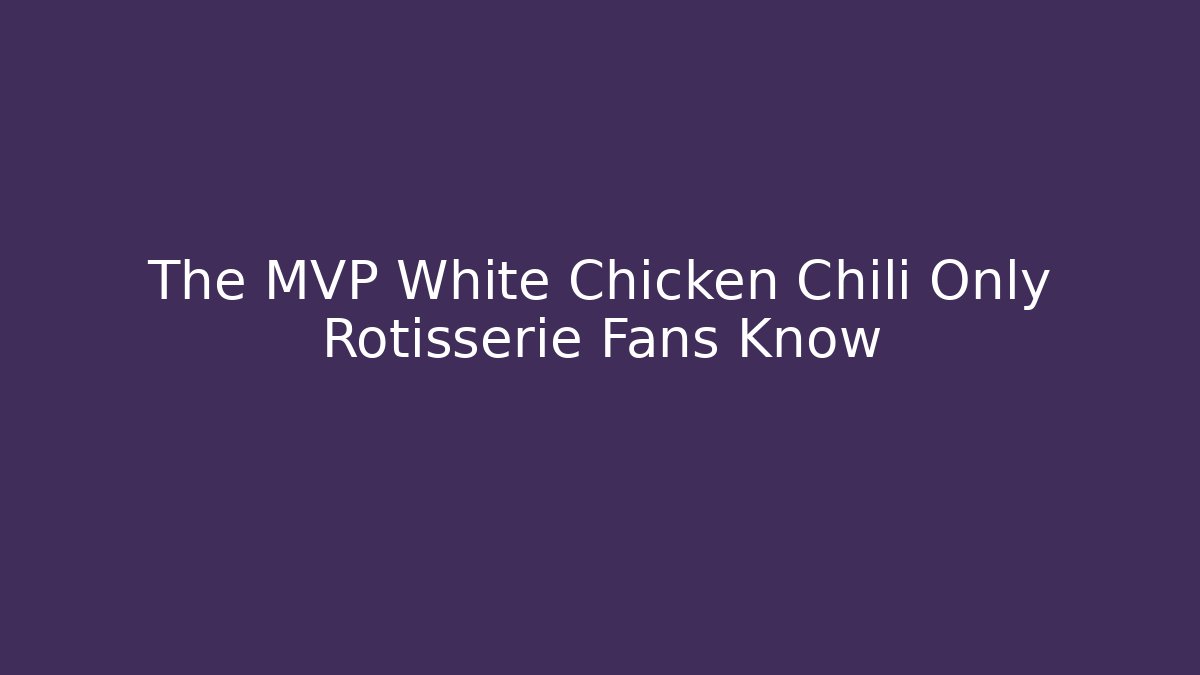 The MVP White Chicken Chili Only Rotisserie Fans Know