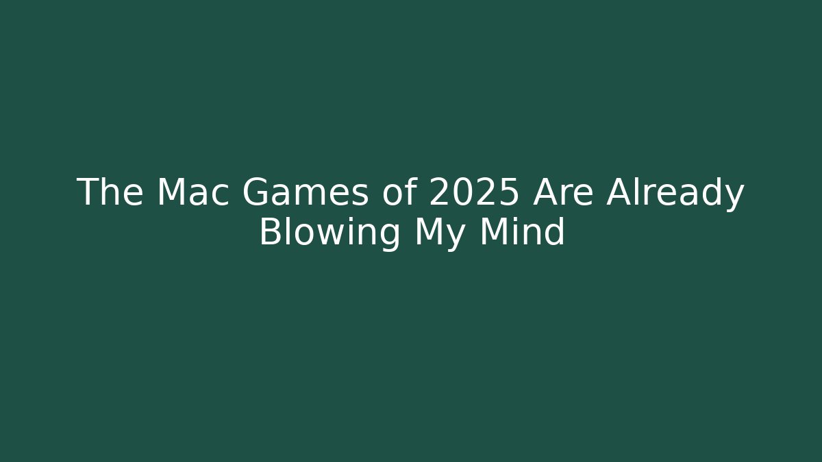 The Mac Games of 2025 Are Already Blowing My Mind