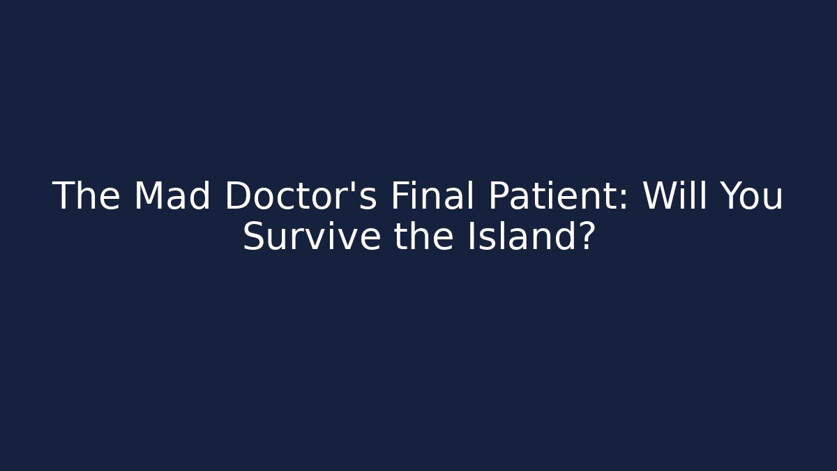 The Mad Doctor's Final Patient: Will You Survive the Island?