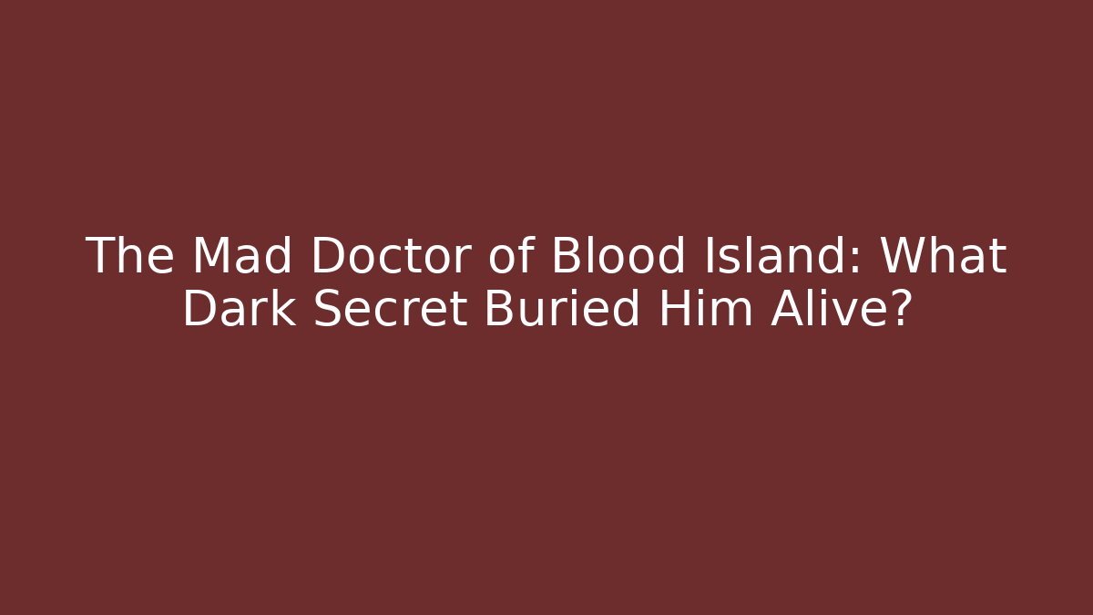 The Mad Doctor of Blood Island: What Dark Secret Buried Him Alive?