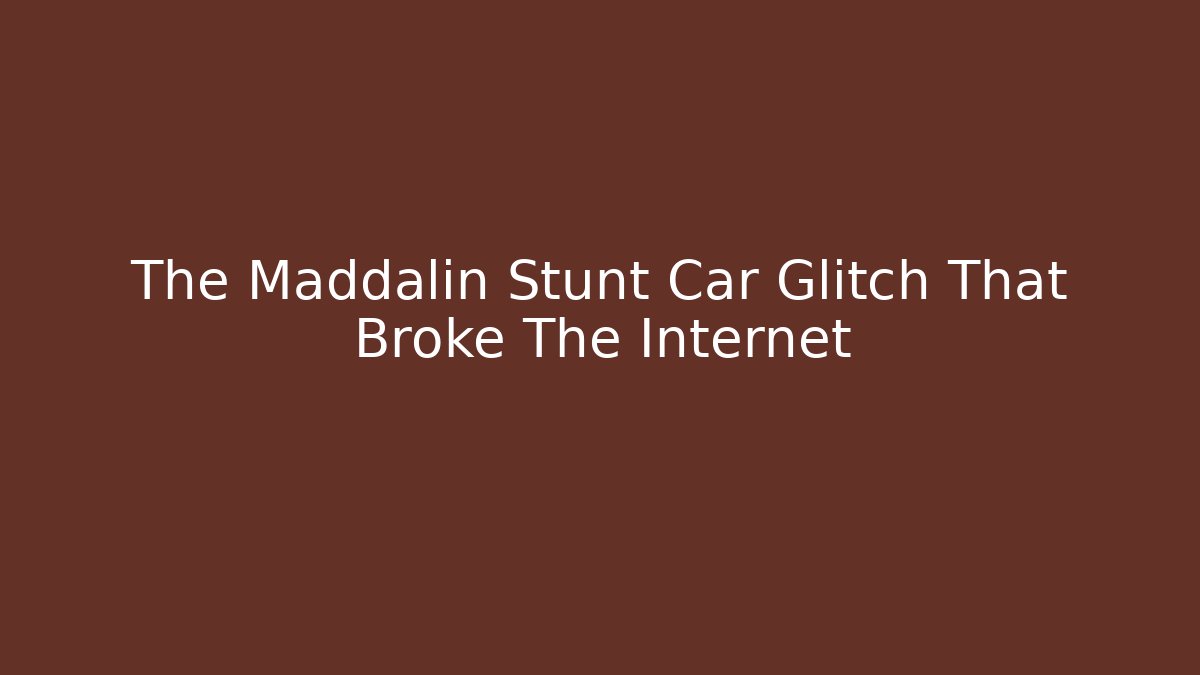 The Maddalin Stunt Car Glitch That Broke The Internet