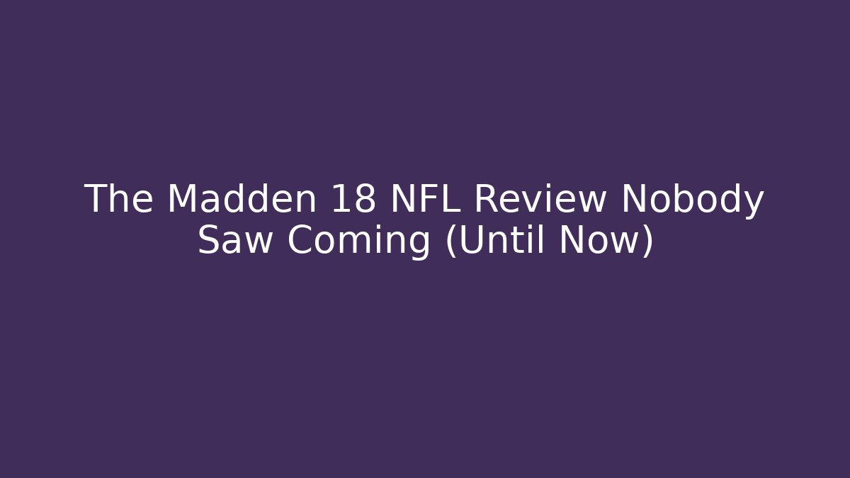 The Madden 18 NFL Review Nobody Saw Coming (Until Now)