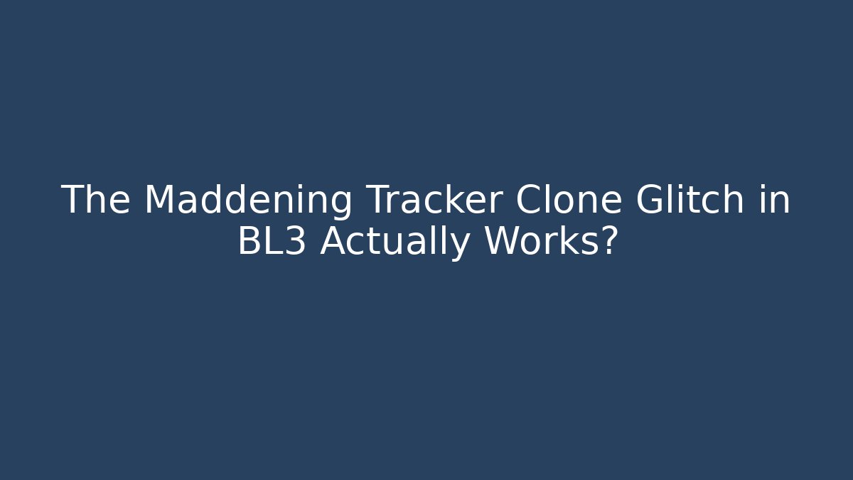 The Maddening Tracker Clone Glitch in BL3 Actually Works?