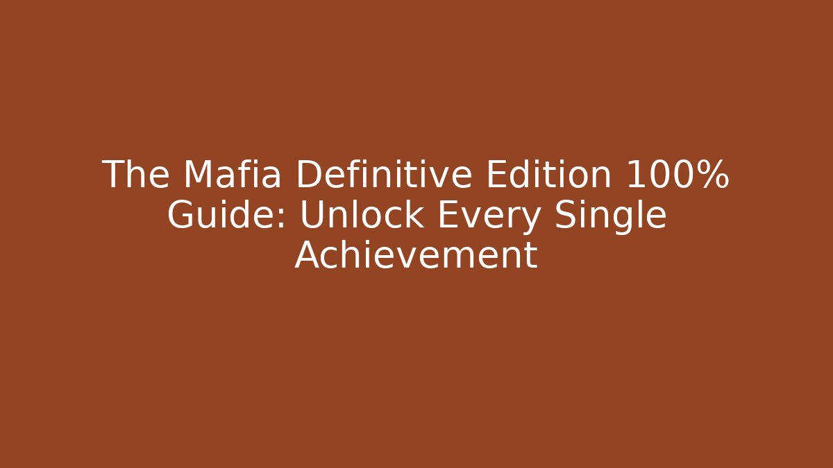 The Mafia Definitive Edition 100% Guide: Unlock Every Single Achievement