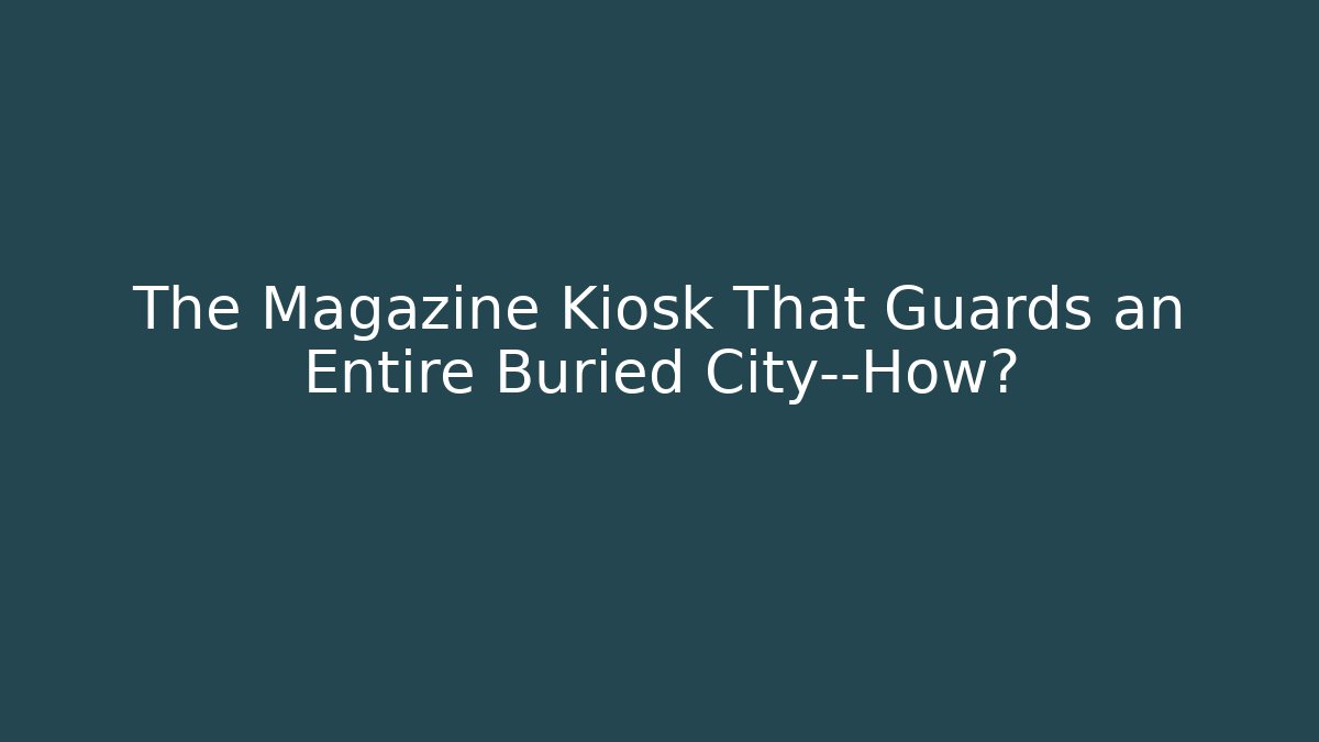 The Magazine Kiosk That Guards an Entire Buried City—How?