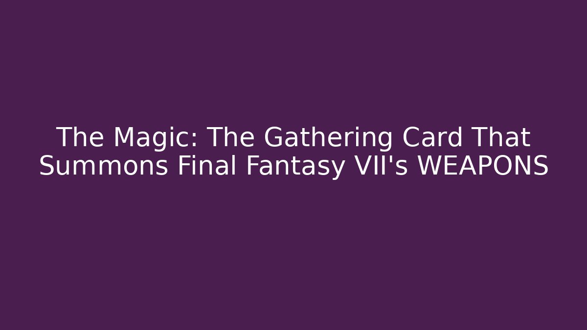 The Magic: The Gathering Card That Summons Final Fantasy VII's WEAPONS