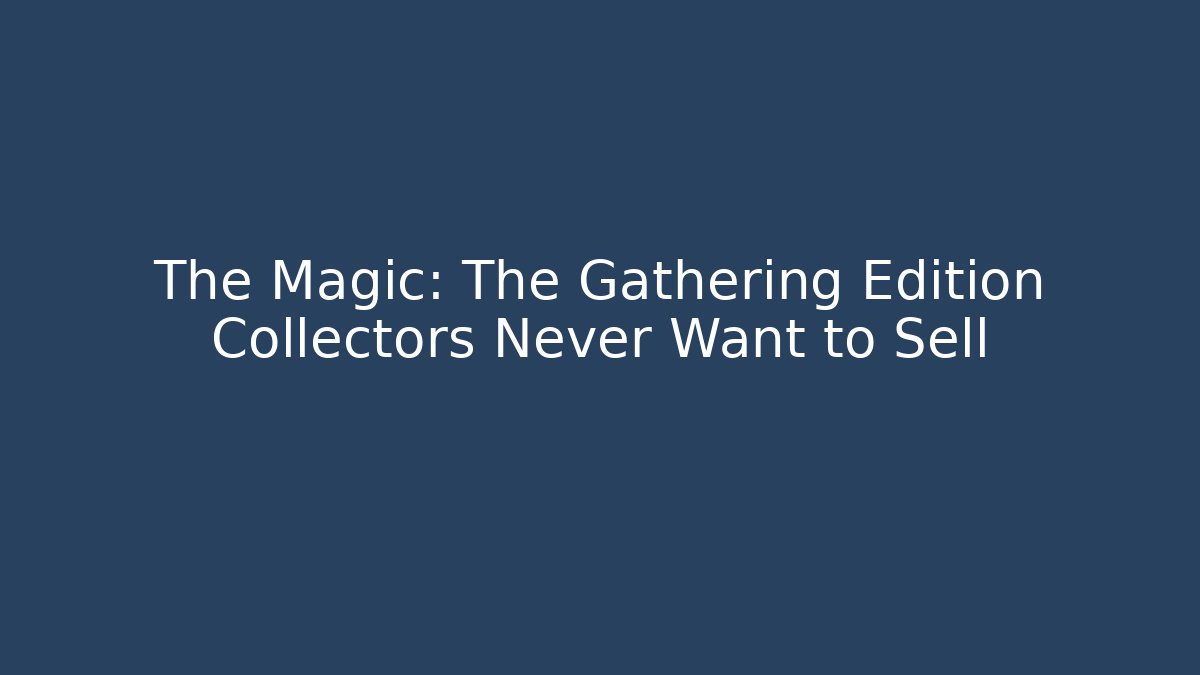 The Magic: The Gathering Edition Collectors Never Want to Sell