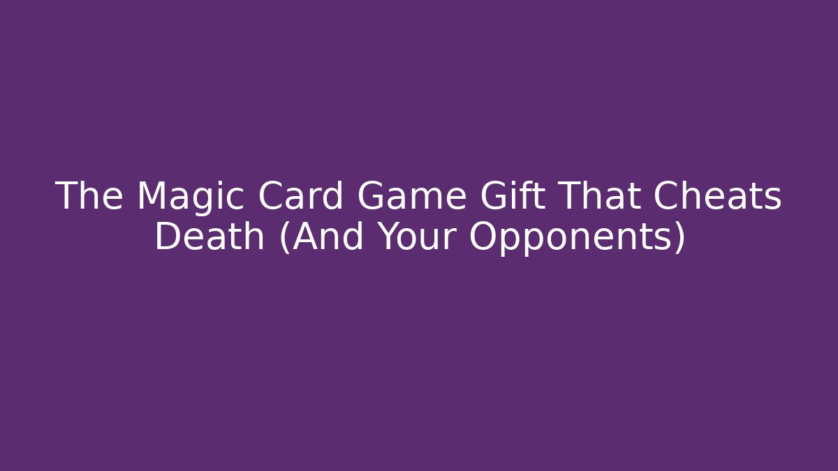 The Magic Card Game Gift That Cheats Death (And Your Opponents)
