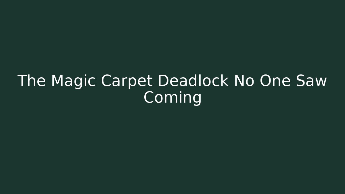 The Magic Carpet Deadlock No One Saw Coming