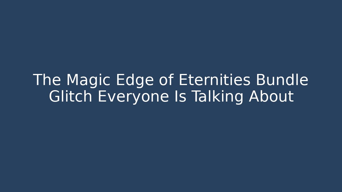 The Magic Edge of Eternities Bundle Glitch Everyone Is Talking About