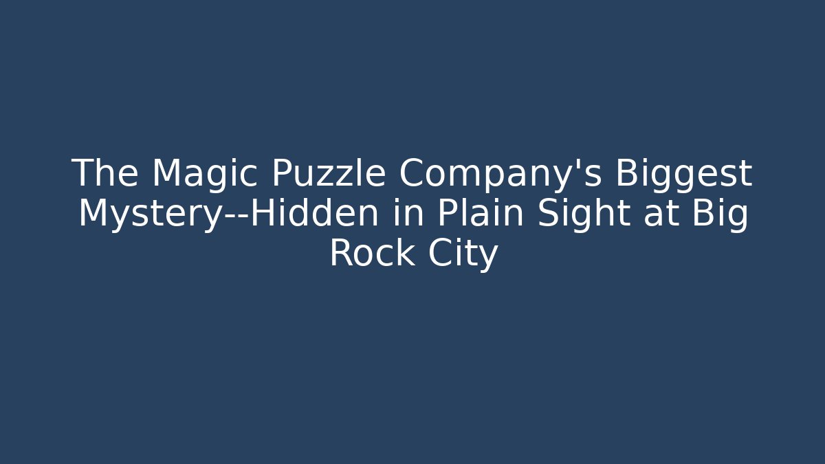 The Magic Puzzle Company’s Biggest Mystery—Hidden in Plain Sight at Big Rock City