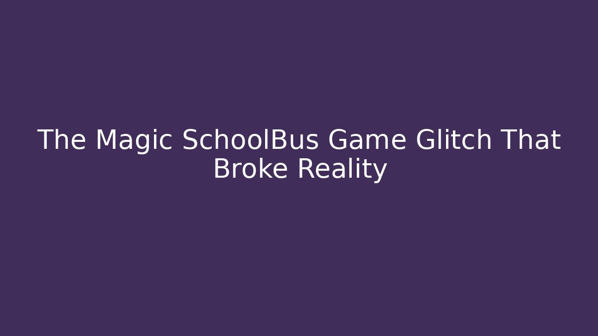 The Magic SchoolBus Game Glitch That Broke Reality