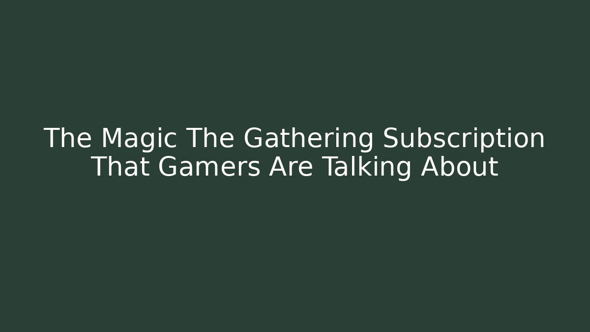 The Magic The Gathering Subscription That Gamers Are Talking About